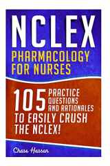 9781523235162-1523235160-NCLEX: Pharmacology for Nurses: 105 Nursing Practice Questions & Rationales to EASILY Crush the NCLEX! (Nursing Review Questions and RN Content Guide, ... Study Guide, Medical Career Exam Prep)