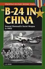 9780811732932-0811732932-The B-24 in China: General Chennault's Secret Weapon in WWII (Stackpole Military History Series)