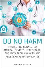 9781119794028-1119794021-Do No Harm: Protecting Connected Medical Devices, Healthcare, and Data from Hackers and Adversarial Nation States