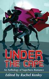 9781626015593-1626015597-Under The Cape: An Anthology of Superhero Romance