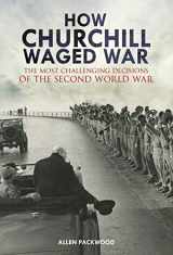 9781473893894-1473893895-How Churchill Waged War: The Most Challenging Decisions of the Second World War