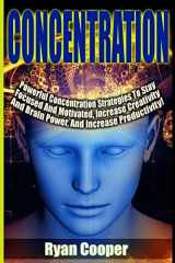 9781515206750-1515206750-Concentration - Ryan Cooper: Powerful Concentration Strategies To Stay Focused And Motivated, Increase Creativity And Brain Power, And Increase Productivity!