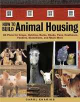 9781580175272-1580175279-How to Build Animal Housing: 60 Plans for Coops, Hutches, Barns, Sheds, Pens, Nestboxes, Feeders, Stanchions, and Much More