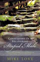 9781452534619-1452534616-Confessions of A Recovering Stupid Male: Creating Loving Relationships That Will Last a Lifetime