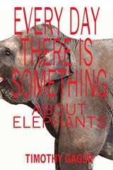9781945917363-1945917369-Every Day There is Something About Elephants