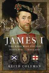9781399093590-1399093592-James I, The King Who United Scotland and England