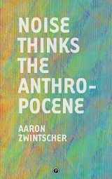 9781950192052-1950192059-Noise Thinks the Anthropocene: An Experiment in Noise Poetics