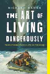 9781493074297-1493074296-The Art of Living Dangerously: True Stories from a Life on the Edge