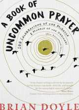9781933495620-1933495626-A Book of Uncommon Prayer: 100 Celebrations of the Miracle & Muddle of the Ordinary