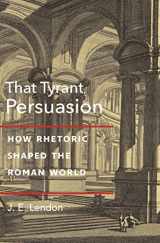 9780691221007-0691221006-That Tyrant, Persuasion: How Rhetoric Shaped the Roman World