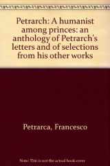 9780061315299-006131529X-Petrarch: a humanist among princes;: An anthology of Petrarch's letters and of selections from his other works