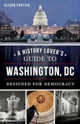 9781626195295-1626195293-A History Lover's Guide to Washington, D.C.: Designed for Democracy (History & Guide)