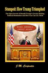 9780692705988-0692705988-Stumped: How Trump Triumphed: The Open Secrets of Donald Trump’s Gravity-Defying Political Domination and How You Can Use Them