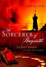 9780199933761-0199933766-The Sorcerer of Bayreuth: Richard Wagner, his Work and his World