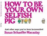 9780936163383-0936163380-How to be Your Own Selfish Pig: And Other Ways You've Been Brainwashed