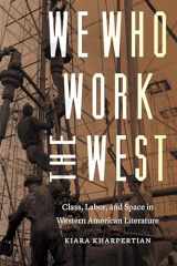 9781496208842-1496208846-We Who Work the West: Class, Labor, and Space in Western American Literature (Postwestern Horizons)