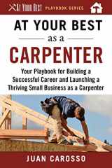 9781510743939-1510743936-At Your Best as a Carpenter: Your Playbook for Building a Successful Career and Launching a Thriving Small Business as a Carpenter (At Your Best Playbooks)