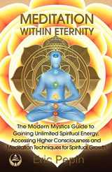 9780975908068-0975908065-Meditation within Eternity: The Modern Mystics Guide to Gaining Unlimited Spiritual Energy, Accessing Higher Consciousness and Meditation Techniques for Spiritual Growth