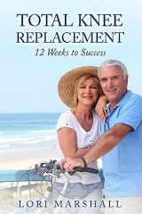 9781535480925-1535480920-Total Knee Replacement: 12 Weeks to Success