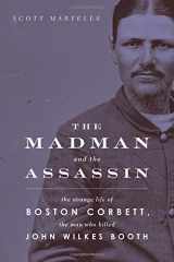 9781613730188-1613730187-The Madman and the Assassin: The Strange Life of Boston Corbett, the Man Who Killed John Wilkes Booth