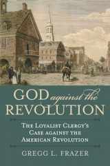 9780700630585-0700630589-God against the Revolution: The Loyalist Clergy's Case against the American Revolution (American Political Thought)