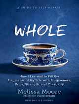 9781515908944-1515908941-WHOLE: How I Learned to Fill the Fragments of My Life with Forgiveness, Hope, Strength, and Creativity