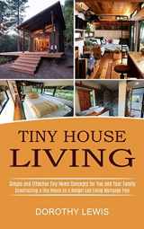 9781990373008-1990373003-Tiny House Living: Simple and Effective Tiny Home Concepts for You and Your Family (Constructing a Tiny House on a Budget and Living Mortgage Free)
