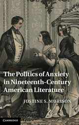 9781107007918-1107007917-The Politics of Anxiety in Nineteenth-Century American Literature (Cambridge Studies in American Literature and Culture, Series Number 162)