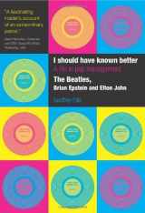9781854182197-1854182196-I Should Have Known Better: A Life in Pop Management--The Beatles, Brian Epstein and Elton John