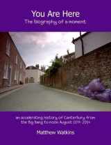 9780956487933-0956487939-You Are Here: The biography of a moment (an accelerating history of Canterbury from the Big Bang to noon August 15th 2014)