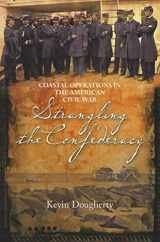 9781612000923-1612000924-Strangling the Confederacy: Coastal Operations in the American Civil War