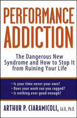 9781620458358-1620458357-Performance Addiction: The Dangerous New Syndrome and How to Stop It from Ruining Your Life