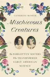 9781541674172-1541674170-Mischievous Creatures: The Forgotten Sisters Who Transformed Early American Science