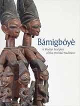 9780300266559-0300266553-Bamigboye: A Master Sculptor of the Yoruba Tradition