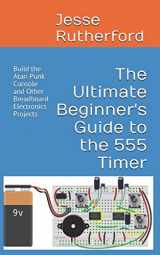 9781520148038-1520148038-The Ultimate Beginner's Guide to the 555 Timer: Build the Atari Punk Console and Other Breadboard Electronics Projects