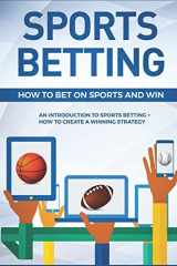 9781983320330-1983320331-Sports Betting: How To Bet On Sports and Win: An Introduction to Sports Betting + How To Create A Winning Strategy