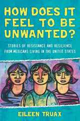 9780807073384-0807073385-How Does It Feel to Be Unwanted?: Stories of Resistance and Resilience from Mexicans Living in the United States