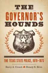9780292726796-0292726791-The Governor's Hounds: The Texas State Police, 1870–1873 (Jack and Doris Smothers Series in Texas History, Life, and Culture)
