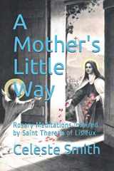 9781079506341-1079506349-A Mother's Little Way: Rosary Meditations Inspired by Saint Therese of Lisieux (Praying with the Saints Series)