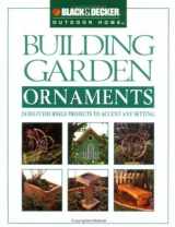 9780865735873-0865735875-Building Garden Ornaments: 24 Do-It-Yourself Projects to Accent Any Setting (Black & Decker Outdoor Home)