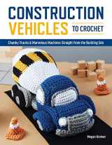 9781950934577-1950934578-Construction Vehicles to Crochet: A Dozen Chunky Trucks and Mechanical Marvels Straight from the Building Site
