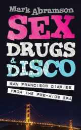 9781925313109-1925313107-Sex, Drugs & Disco: San Francisco Diaries from the Pre-AIDS Era