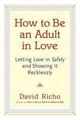 9781611800814-1611800811-How to Be an Adult in Love: Letting Love in Safely and Showing It Recklessly