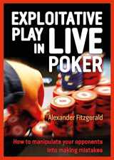 9781909457928-1909457922-Exploitative Play in Live Poker: How to Manipulate your Opponents into Making Mistakes