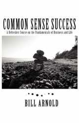 9780615232058-0615232051-Common Sense Success: A Refresher Course on the Fundamentals of Business and Life