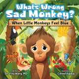 9781957922928-1957922923-What’s Wrong Sad Monkey: When Little Monkeys Feel Blue - Emotions Book for Kids Ages 3-8 Struggling With Sadness, Hopelessness, & Self-Confidence - Help Children Learn how to Regulate Emotions