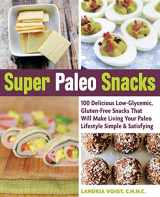 9781592336470-1592336477-Super Paleo Snacks: 100 Delicious Low-Glycemic, Gluten-Free Snacks That Will Make Living Your Paleo Lifestyle Simple & Satisfying
