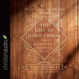 9781683660453-1683660455-The Gift of Hard Things: Finding Grace in Unexpected Places