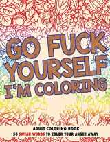 9781521399156-1521399158-Go F*ck Yourself, I'm Coloring: Adult Coloring Book: 50 Swear Words To Color Your Anger Away