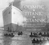 9780752453101-0752453106-Olympic, Titanic, Britannic: An Illustrated History of the Olympic Class Ships